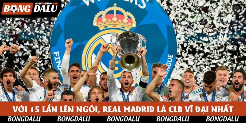 Với 15 lần lên ngôi, Real Madrid là CLB vĩ đại nhất